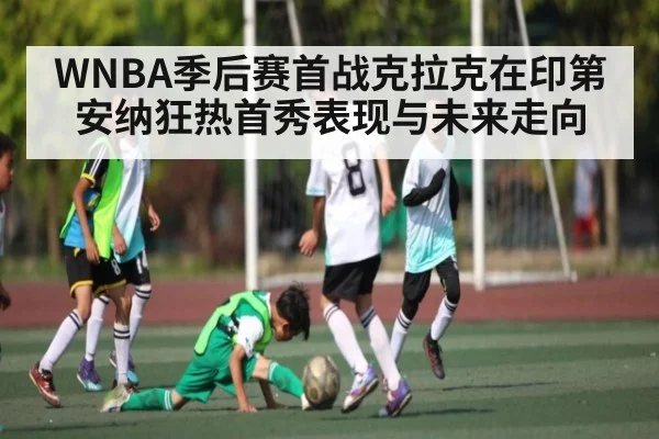 WNBA季后赛首战克拉克在印第安纳狂热首秀表现与未来走向