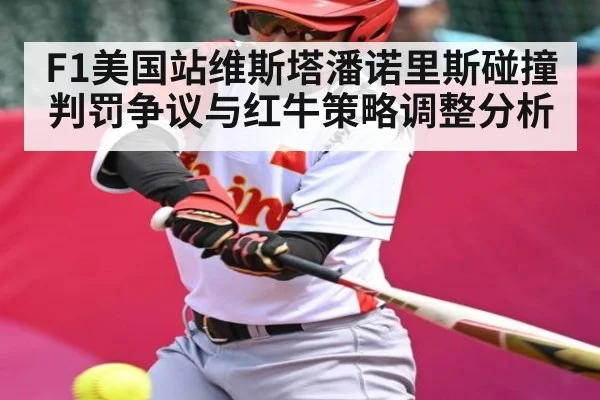 F1美国站维斯塔潘诺里斯碰撞判罚争议与红牛策略调整分析